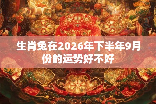 生肖兔在2026年下半年9月份的运势好不好
