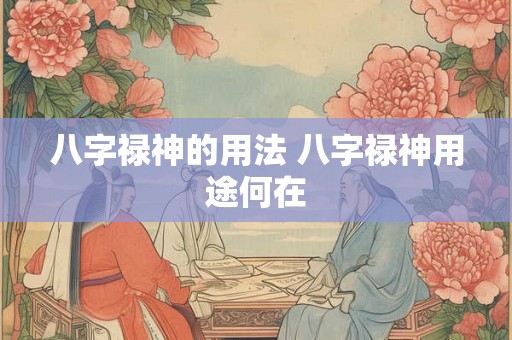 八字禄神的用法 八字禄神用途何在