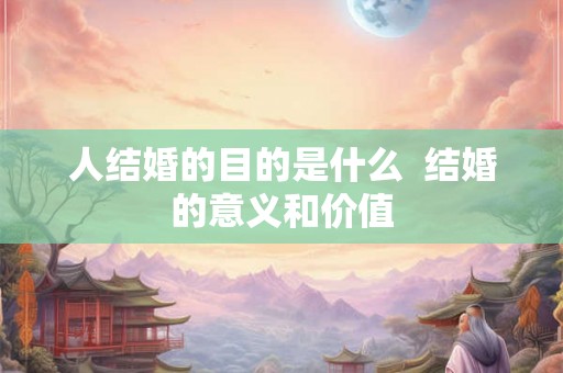 人结婚的目的是什么  结婚的意义和价值