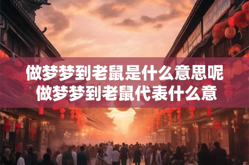 做梦梦到老鼠是什么意思呢 做梦梦到老鼠代表什么意义