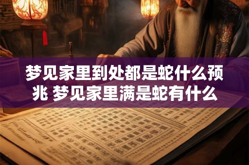 梦见家里到处都是蛇什么预兆 梦见家里满是蛇有什么预示