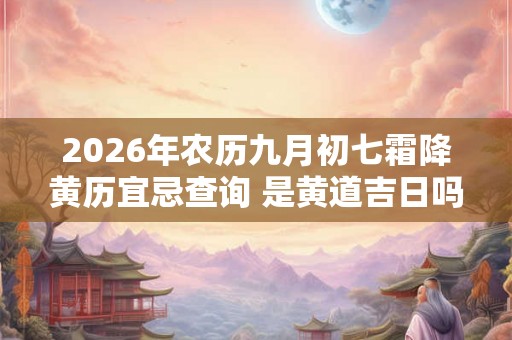 2026年农历九月初七霜降黄历宜忌查询 是黄道吉日吗