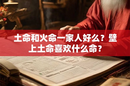 土命和火命一家人好么？壁上土命喜欢什么命？