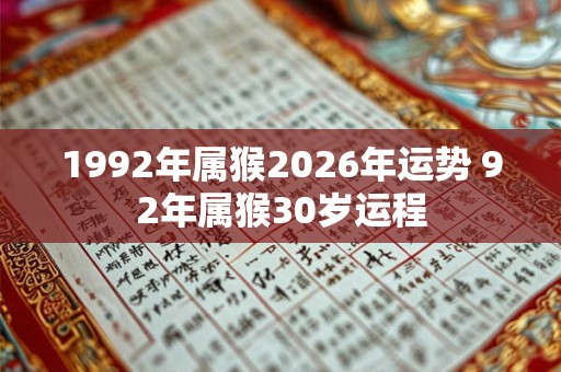 1992年属猴2026年运势 92年属猴30岁运程
