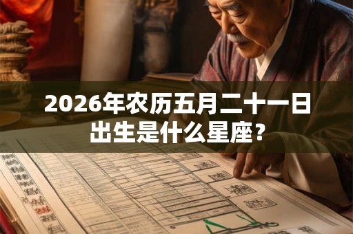 2026年农历五月二十一日出生是什么星座? 2026年农历五月二十一日出生是什么星座?