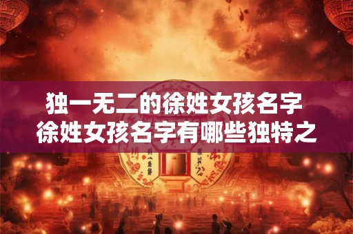 独一无二的徐姓女孩名字 徐姓女孩名字有哪些独特之处