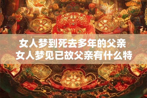 女人梦到死去多年的父亲 女人梦见已故父亲有什么特别的寓意