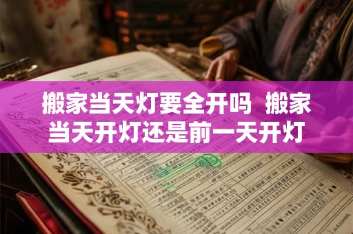 搬家当天灯要全开吗  搬家当天开灯还是前一天开灯