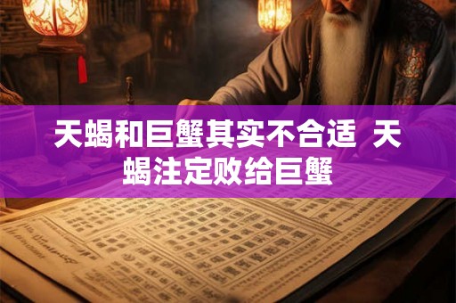 天蝎和巨蟹其实不合适  天蝎注定败给巨蟹