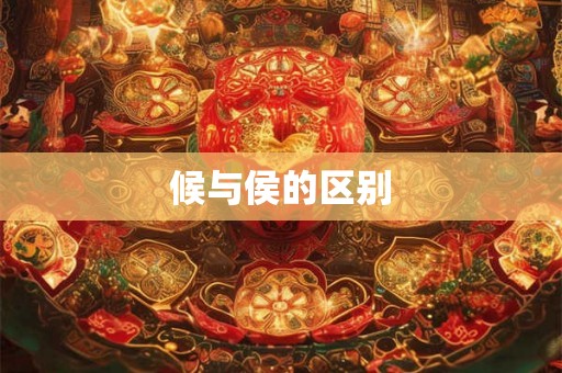 候与侯的区别 候与侯的区别