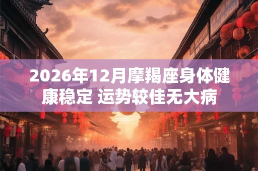 2026年12月摩羯座身体健康稳定 运势较佳无大病