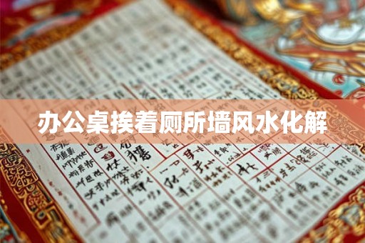 办公桌挨着厕所墙风水化解
