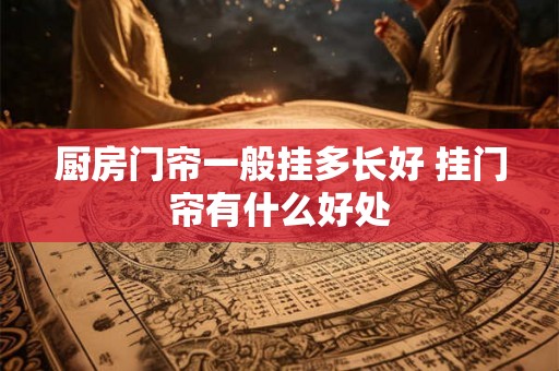 厨房门帘一般挂多长好 挂门帘有什么好处
