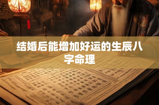 结婚后能增加好运的生辰八字命理