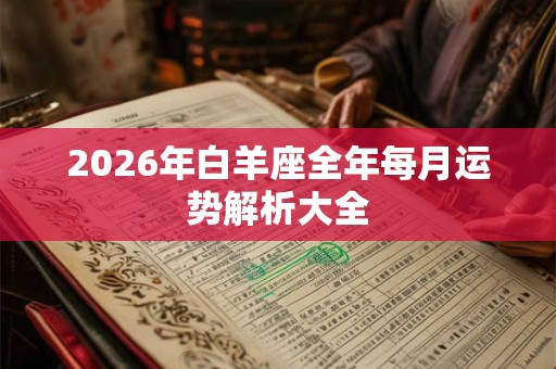 2026年白羊座全年每月运势解析大全
