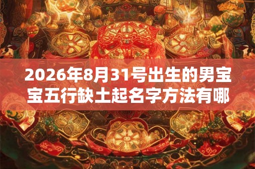 2026年8月31号出生的男宝宝五行缺土起名字方法有哪些 2026年8月31号出生的男宝宝五行缺土起名字方法有哪些