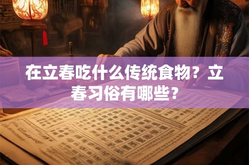 在立春吃什么传统食物？立春习俗有哪些？