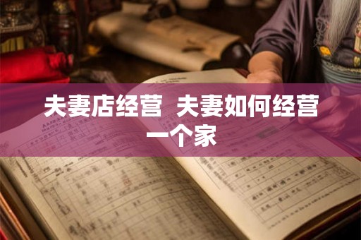 夫妻店经营 夫妻如何经营一个家 夫妻店经营 夫妻如何经营一个家