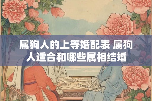 属狗人的上等婚配表 属狗人适合和哪些属相结婚