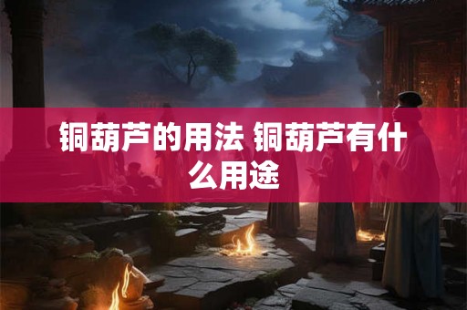 铜葫芦的用法 铜葫芦有什么用途