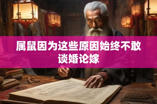 属鼠因为这些原因始终不敢谈婚论嫁 属鼠因为这些原因始终不敢谈婚论嫁