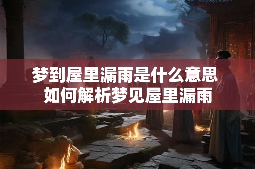 梦到屋里漏雨是什么意思 如何解析梦见屋里漏雨