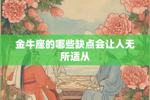 金牛座的哪些缺点会让人无所适从 金牛座的哪些缺点会让人无所适从