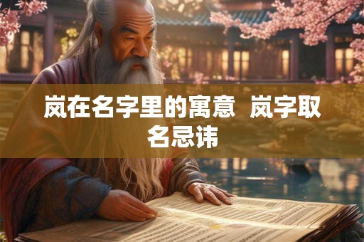 岚在名字里的寓意  岚字取名忌讳