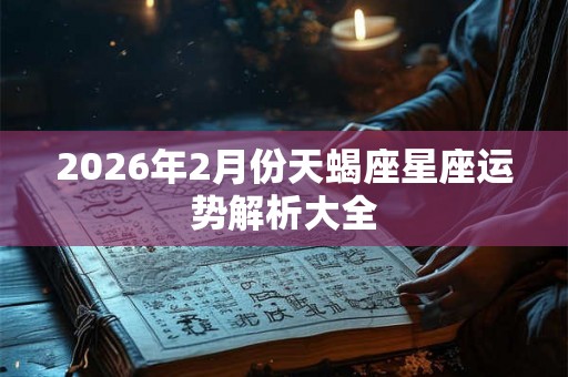2026年2月份天蝎座星座运势解析大全