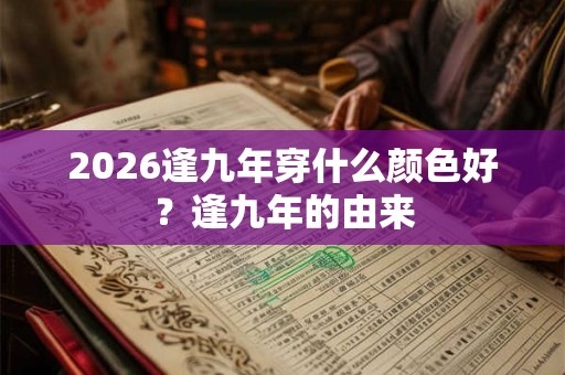 2026逢九年穿什么颜色好?逢九年的由来 2026逢九年穿什么颜色好?逢九年的由来