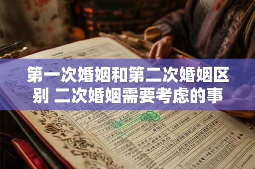 第一次婚姻和第二次婚姻区别 二次婚姻需要考虑的事情 第一次婚姻和第二次婚姻区别 二次婚姻需要考虑的事情