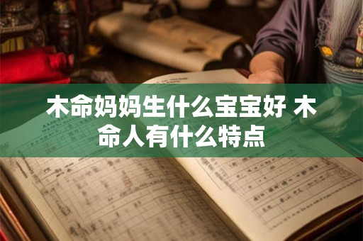 木命妈妈生什么宝宝好 木命人有什么特点 木命妈妈生什么宝宝好 木命人有什么特点