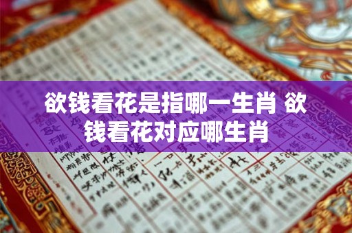 欲钱看花是指哪一生肖 欲钱看花对应哪生肖 欲钱看花是指哪一生肖 欲钱看花对应哪生肖