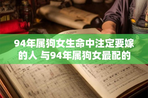94年属狗女生命中注定要嫁的人 与94年属狗女最配的生肖男 94年属狗女生命中注定要嫁的人 与94年属狗女最配的生肖男