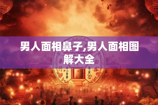 男人面相鼻子,男人面相图解大全