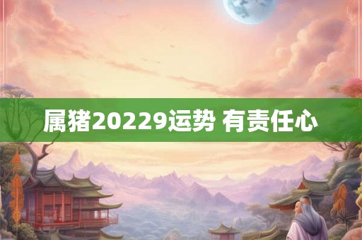 属猪20229运势 有责任心