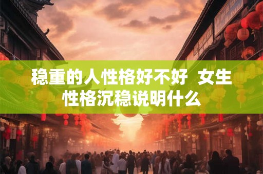 稳重的人性格好不好  女生性格沉稳说明什么