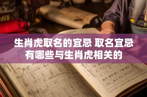 生肖虎取名的宜忌 取名宜忌有哪些与生肖虎相关的