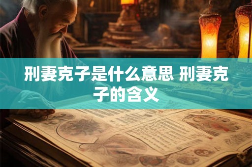 刑妻克子是什么意思 刑妻克子的含义 刑妻克子是什么意思 刑妻克子的含义