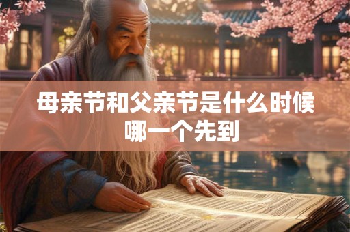 母亲节和父亲节是什么时候 哪一个先到 母亲节和父亲节是什么时候 哪一个先到