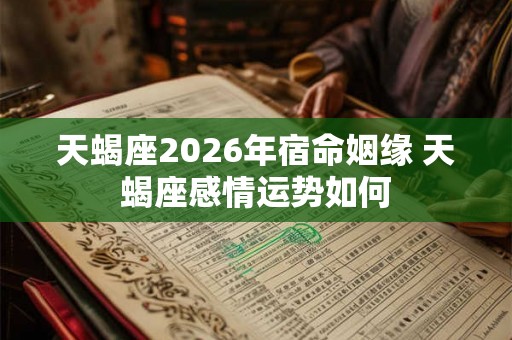 天蝎座2026年宿命姻缘 天蝎座感情运势如何