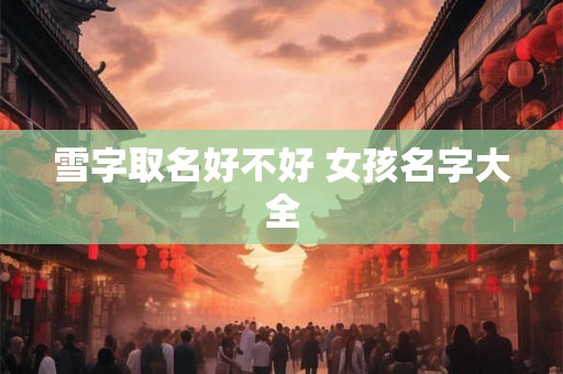 雪字取名好不好 女孩名字大全