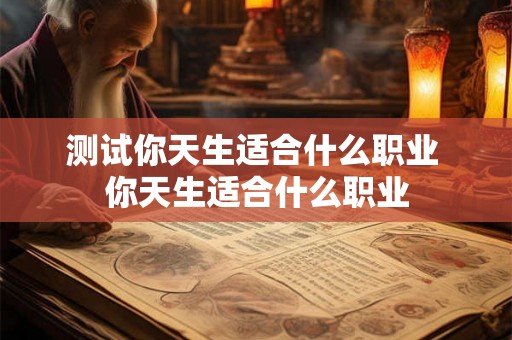 测试你天生适合什么职业 你天生适合什么职业