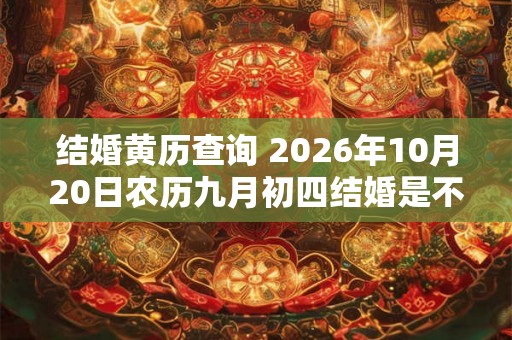 结婚黄历查询 2026年10月20日农历九月初四结婚是不是吉日