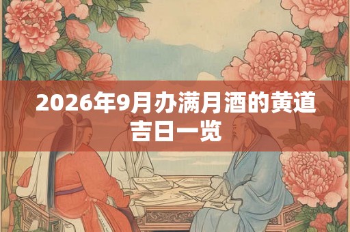 2026年9月办满月酒的黄道吉日一览