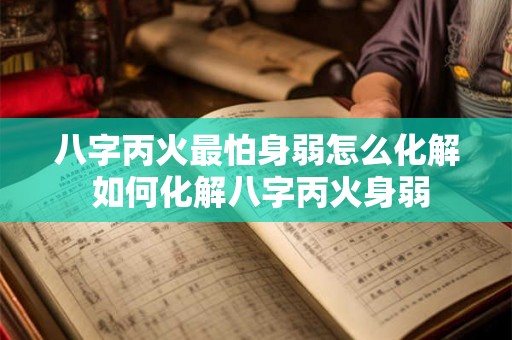 八字丙火最怕身弱怎么化解 如何化解八字丙火身弱 八字丙火最怕身弱怎么化解 如何化解八字丙火身弱