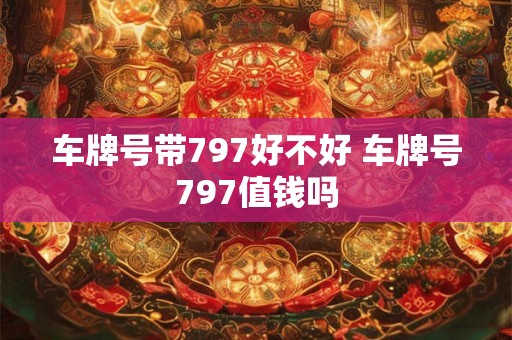 车牌号带797好不好 车牌号797值钱吗