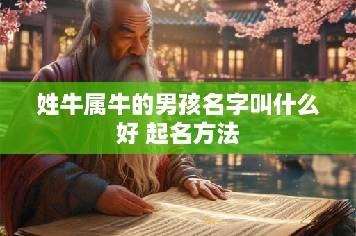 姓牛属牛的男孩名字叫什么好 起名方法 姓牛属牛的男孩名字叫什么好 起名方法