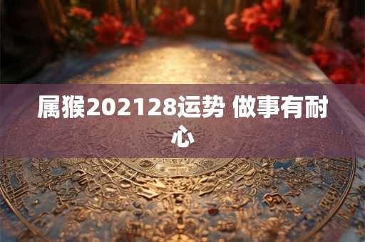 属猴202128运势 做事有耐心