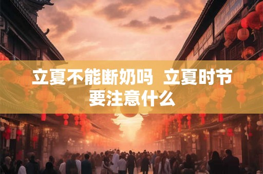 立夏不能断奶吗  立夏时节要注意什么